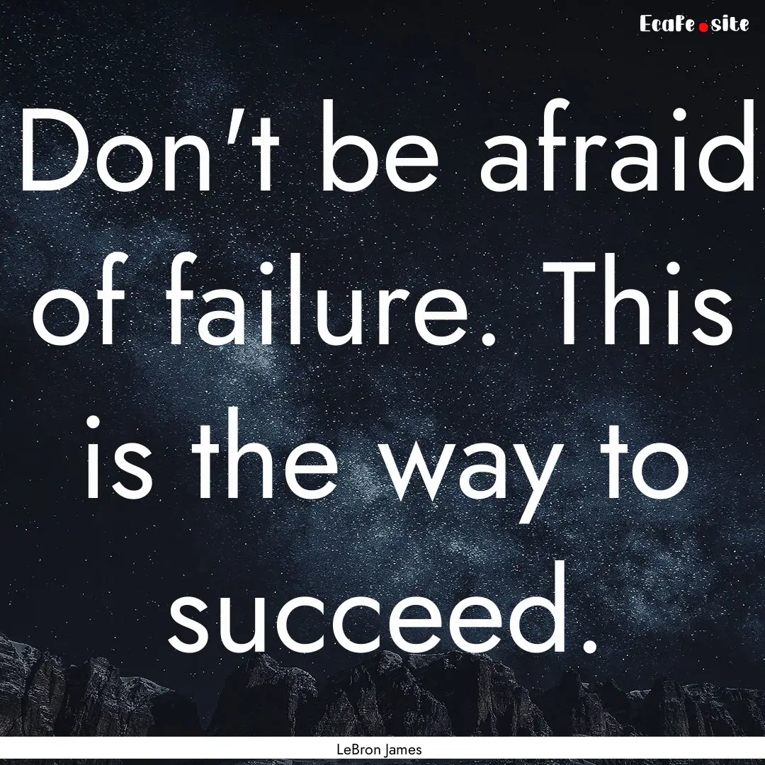 Don't be afraid of failure. This is the way.... : Quote by LeBron James