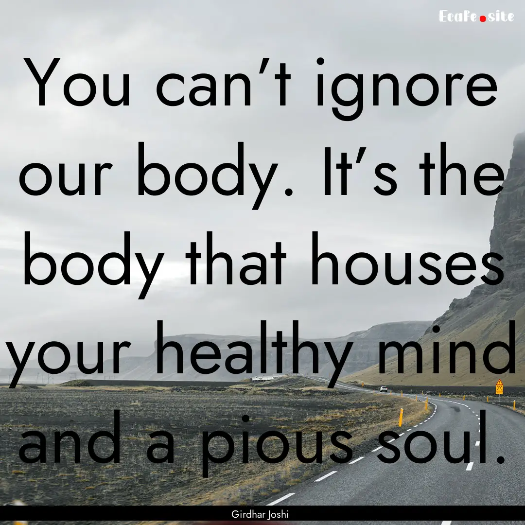 You can’t ignore our body. It’s the body.... : Quote by Girdhar Joshi