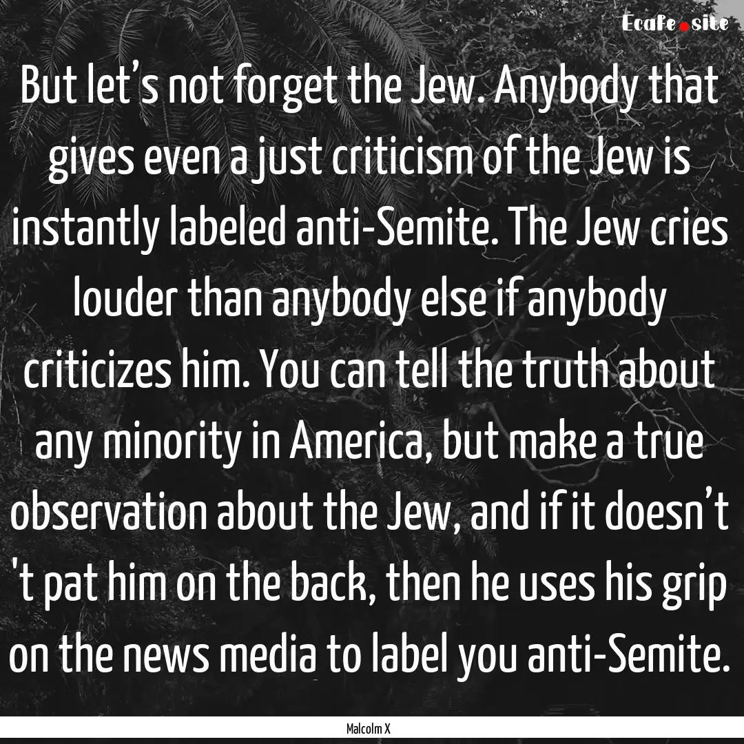 But let’s not forget the Jew. Anybody that.... : Quote by Malcolm X