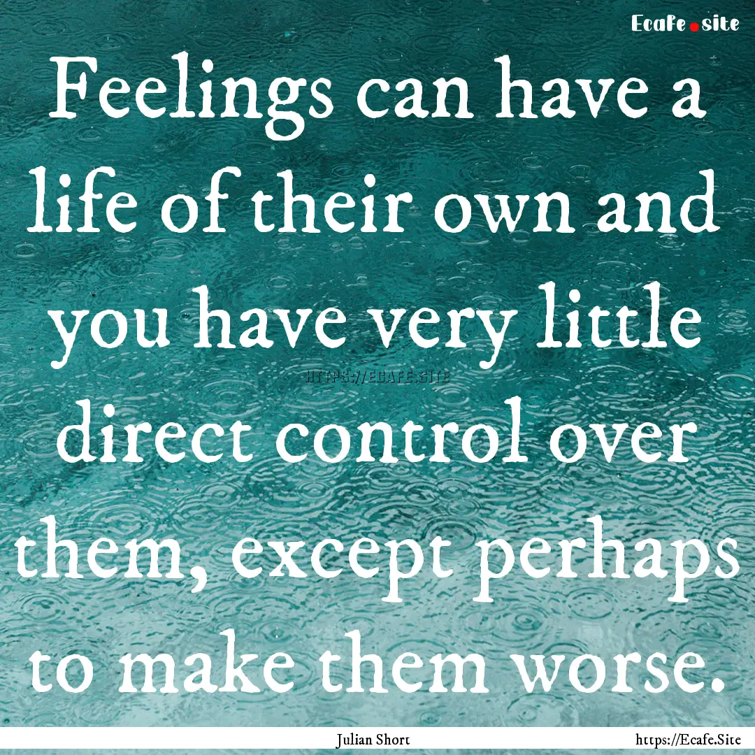 Feelings can have a life of their own and.... : Quote by Julian Short