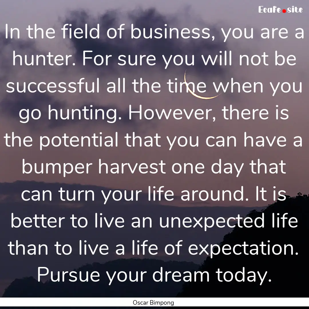 In the field of business, you are a hunter..... : Quote by Oscar Bimpong