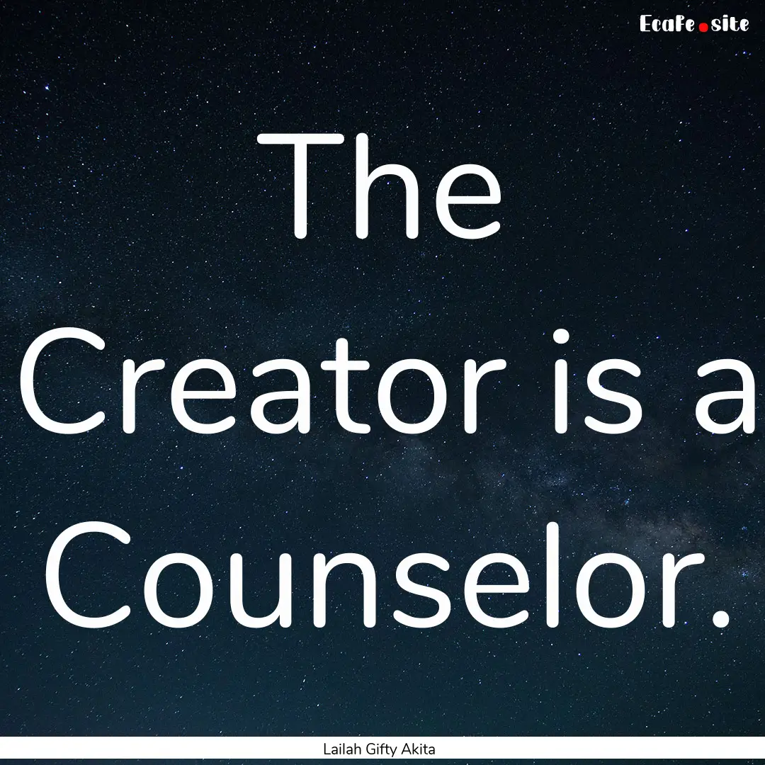 The Creator is a Counselor. : Quote by Lailah Gifty Akita