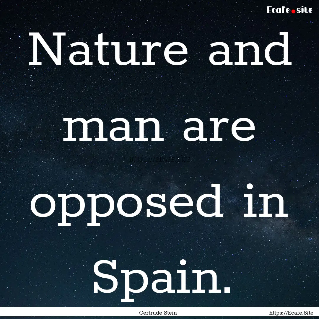 Nature and man are opposed in Spain. : Quote by Gertrude Stein