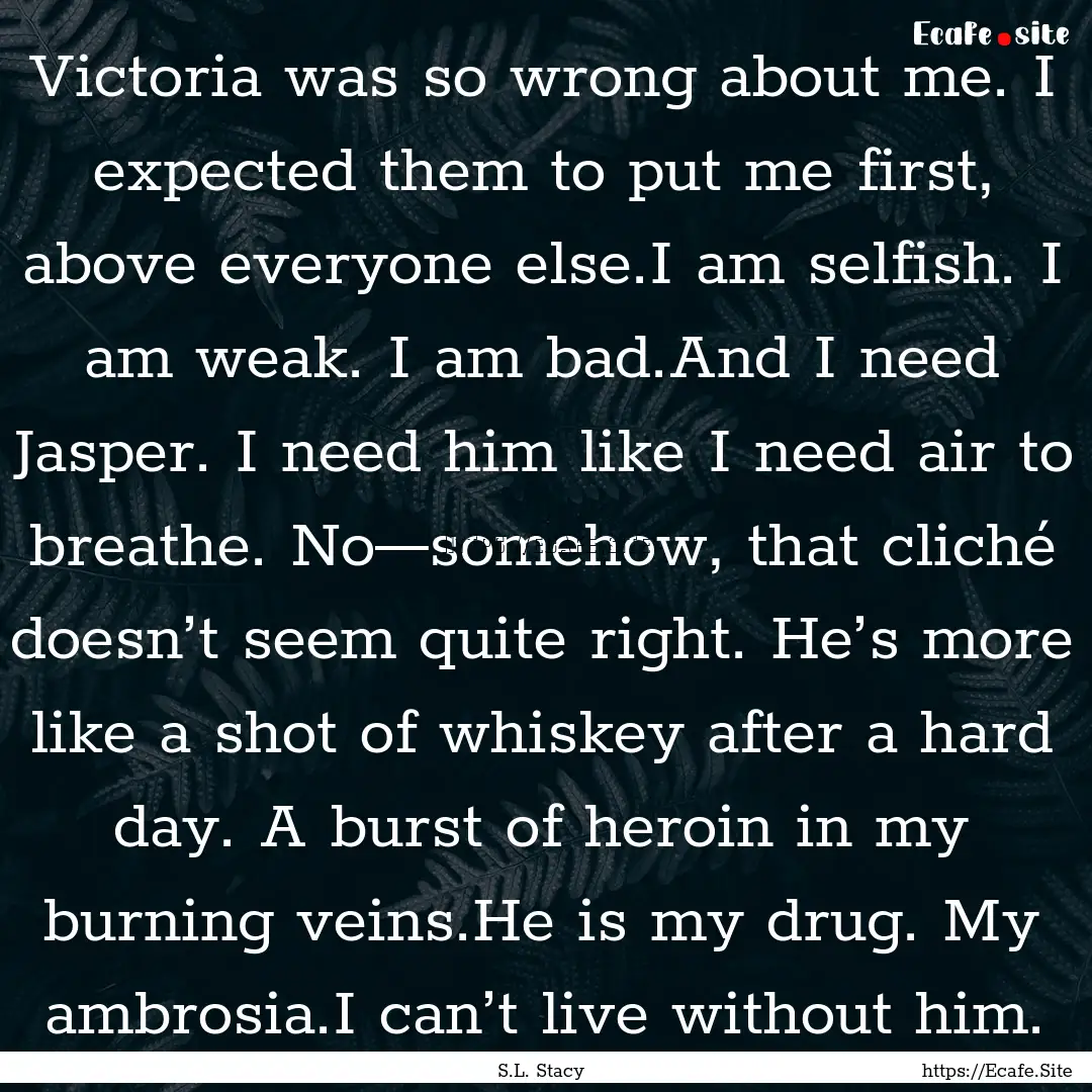 Victoria was so wrong about me. I expected.... : Quote by S.L. Stacy