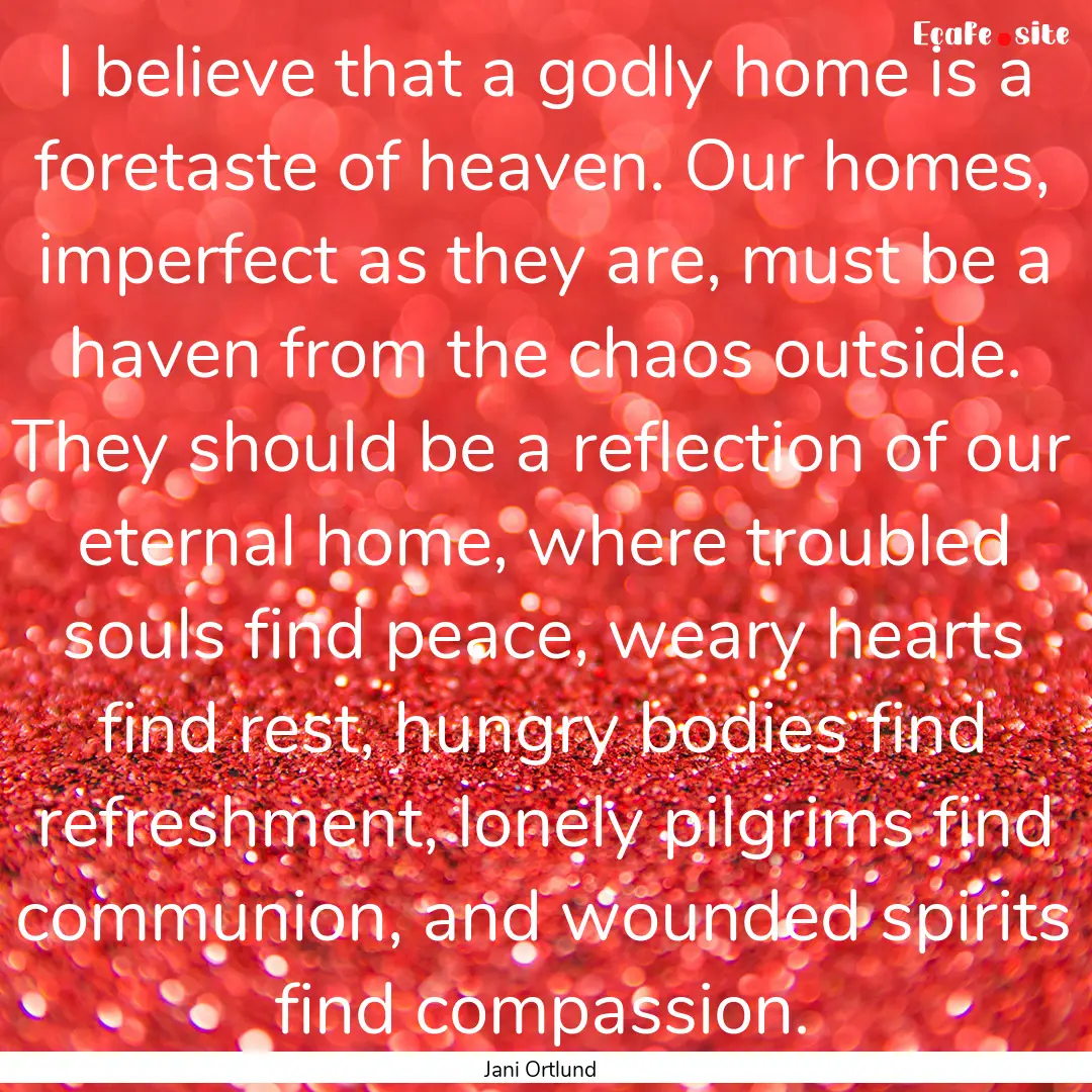 I believe that a godly home is a foretaste.... : Quote by Jani Ortlund