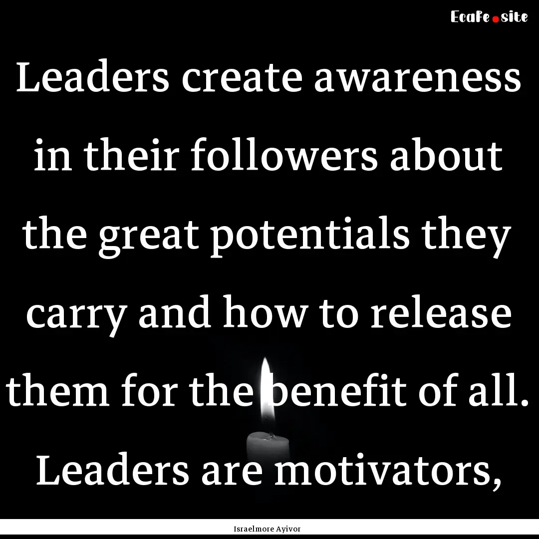 Leaders create awareness in their followers.... : Quote by Israelmore Ayivor