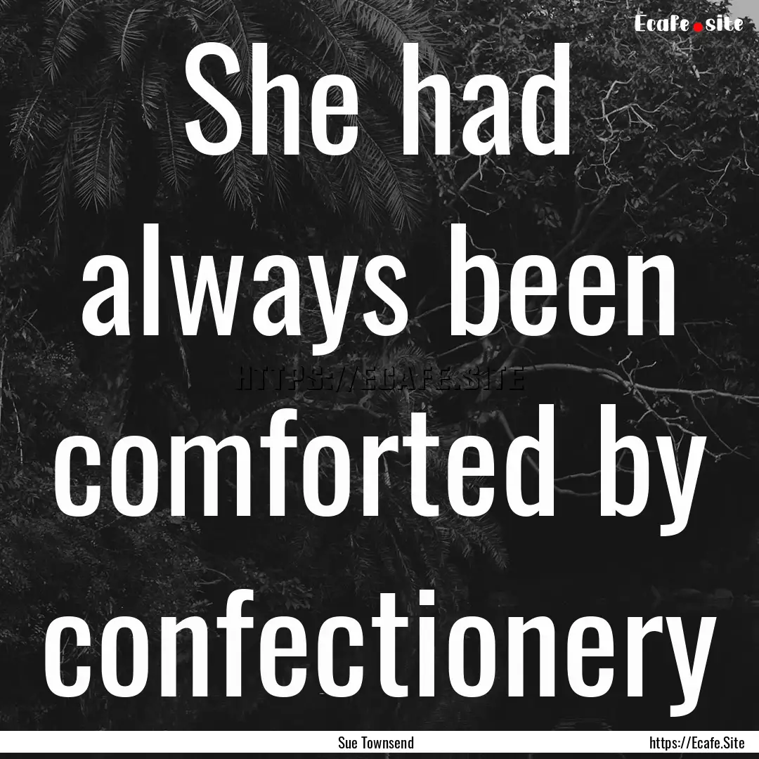 She had always been comforted by confectionery.... : Quote by Sue Townsend