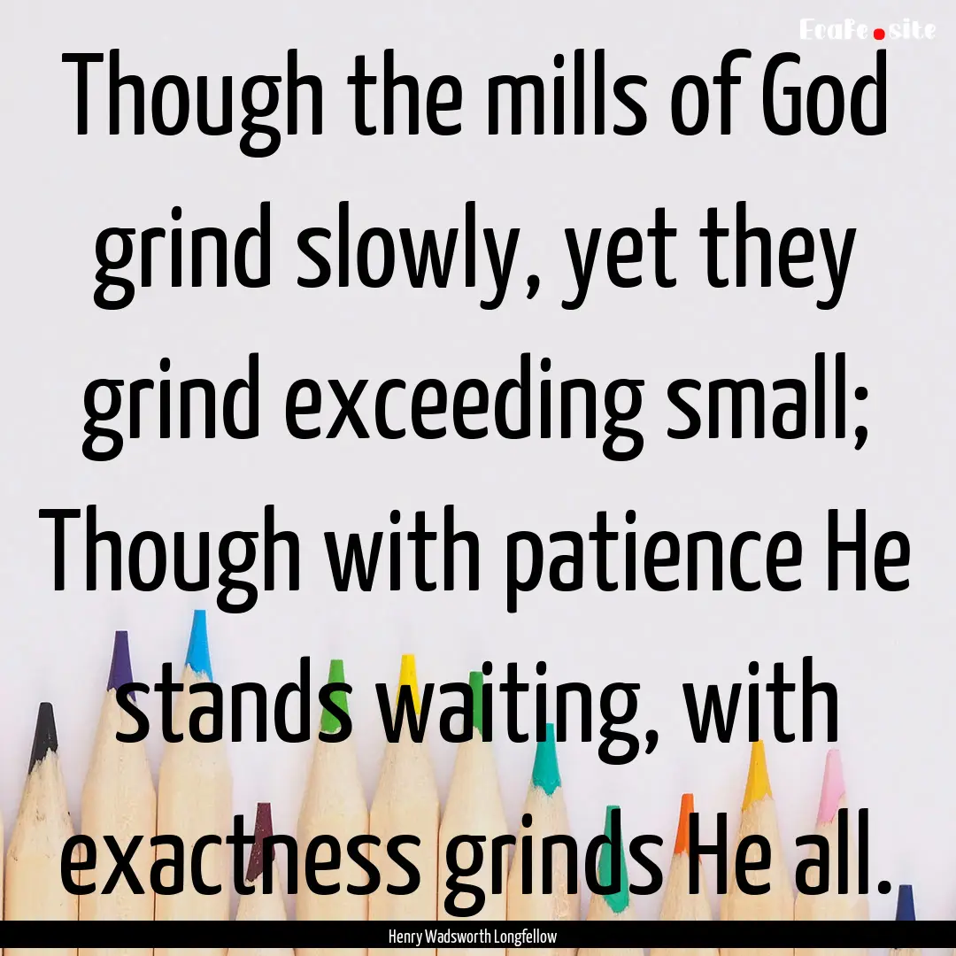 Though the mills of God grind slowly, yet.... : Quote by Henry Wadsworth Longfellow