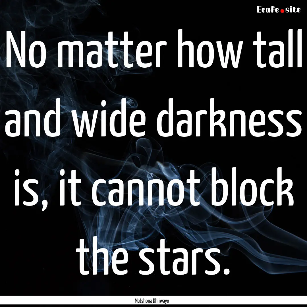 No matter how tall and wide darkness is,.... : Quote by Matshona Dhliwayo