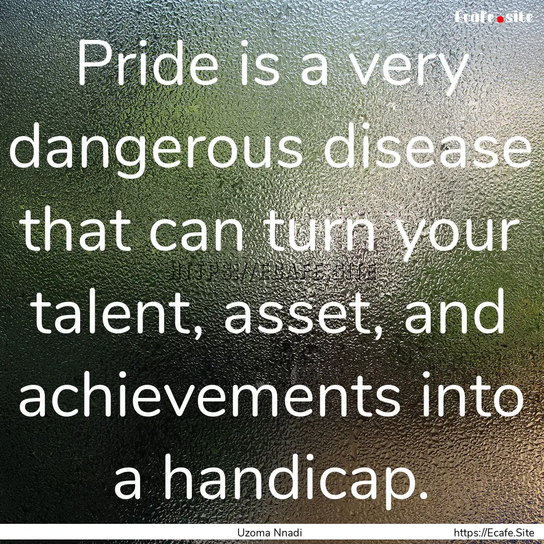 Pride is a very dangerous disease that can.... : Quote by Uzoma Nnadi