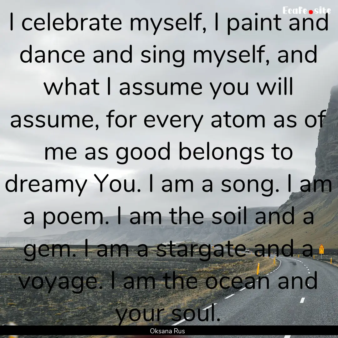 I celebrate myself, I paint and dance and.... : Quote by Oksana Rus