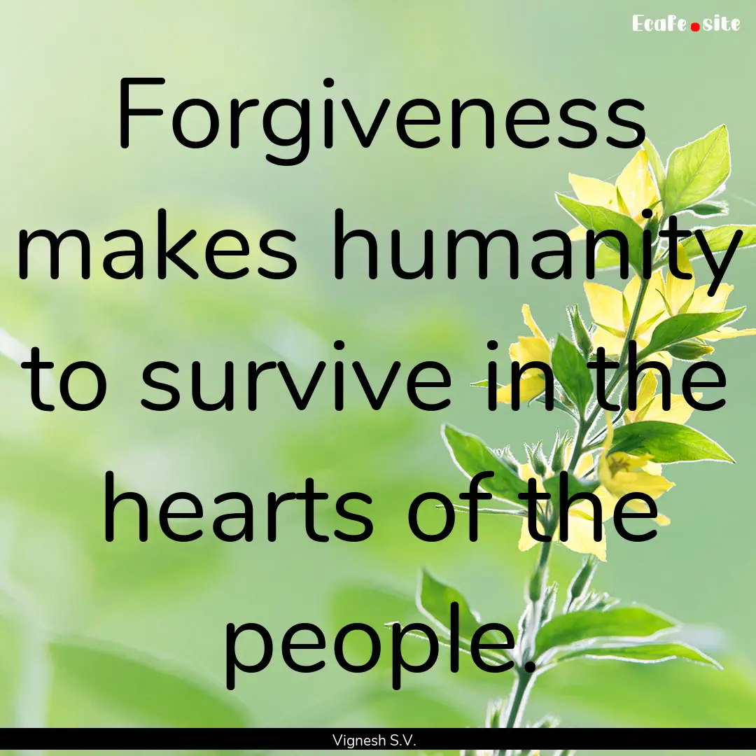 Forgiveness makes humanity to survive in.... : Quote by Vignesh S.V.