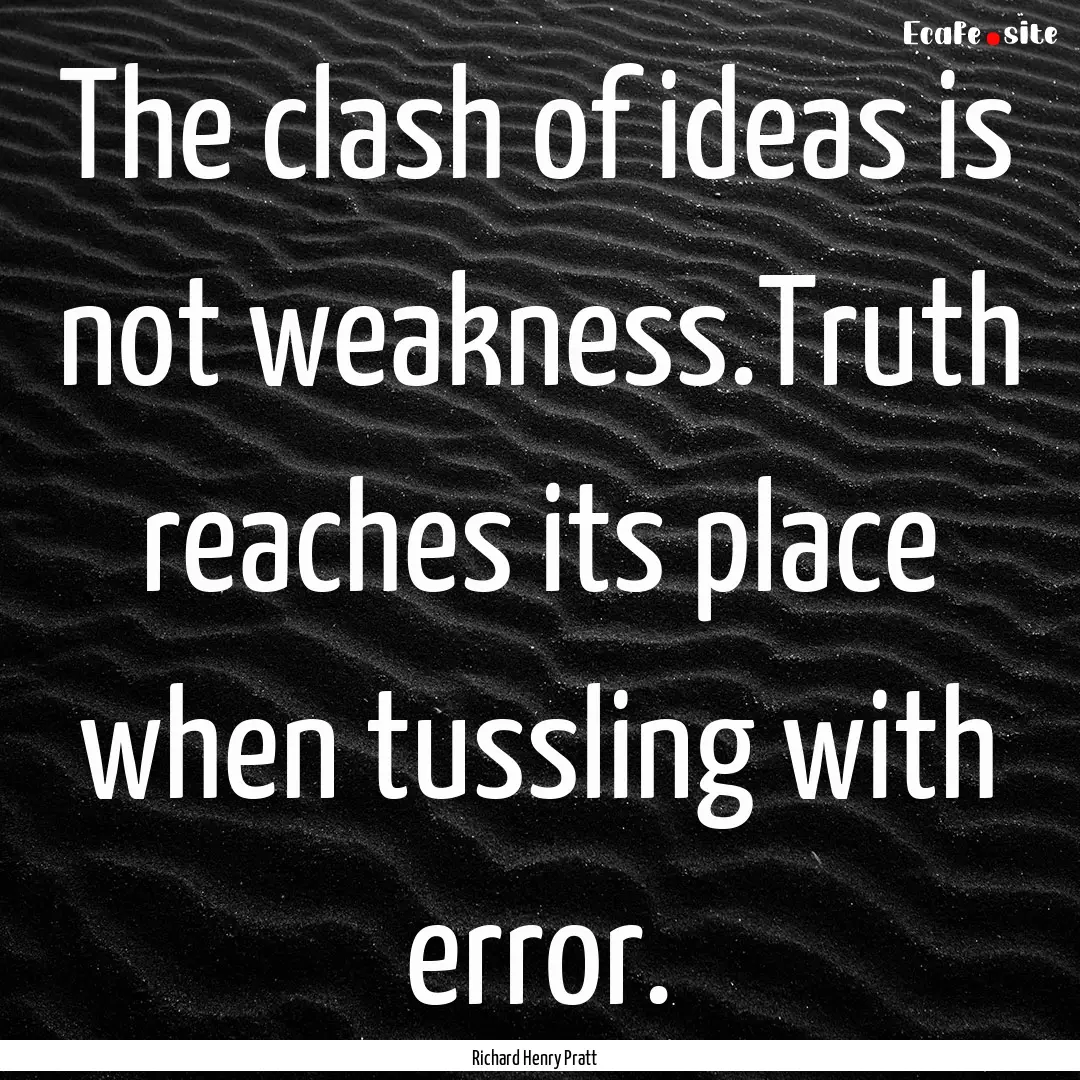 The clash of ideas is not weakness.Truth.... : Quote by Richard Henry Pratt