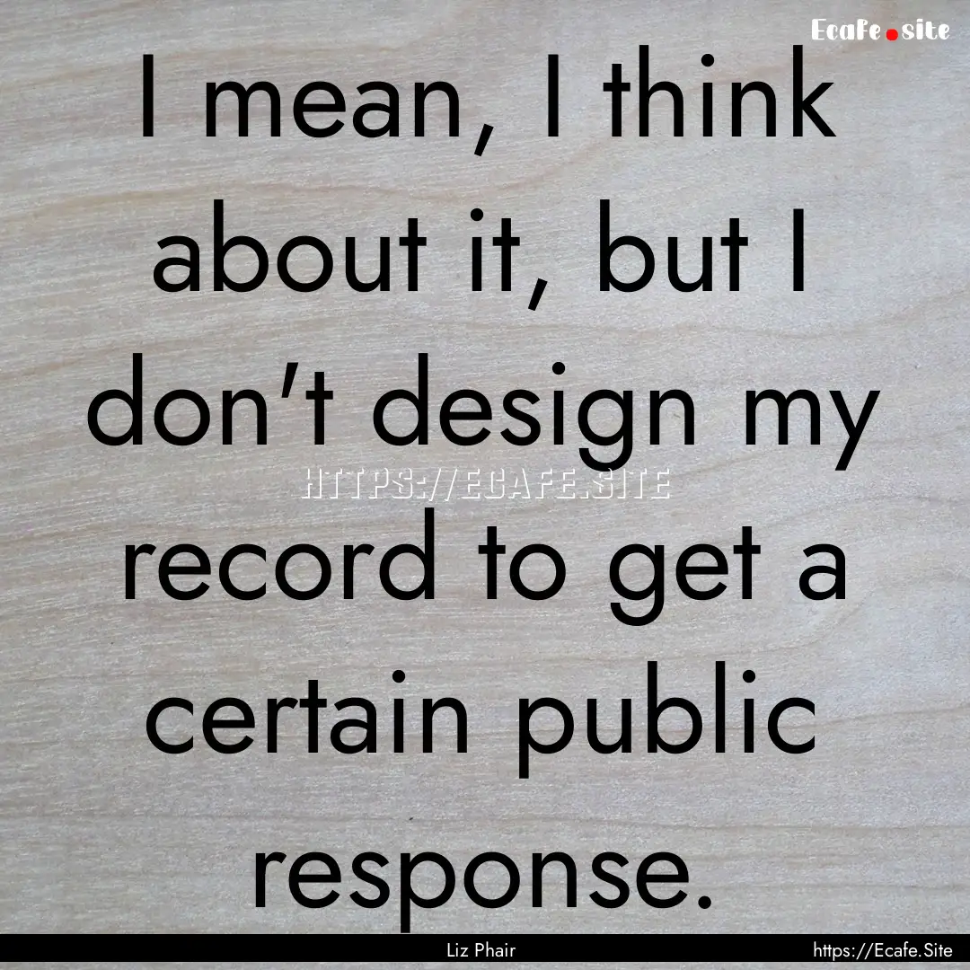 I mean, I think about it, but I don't design.... : Quote by Liz Phair