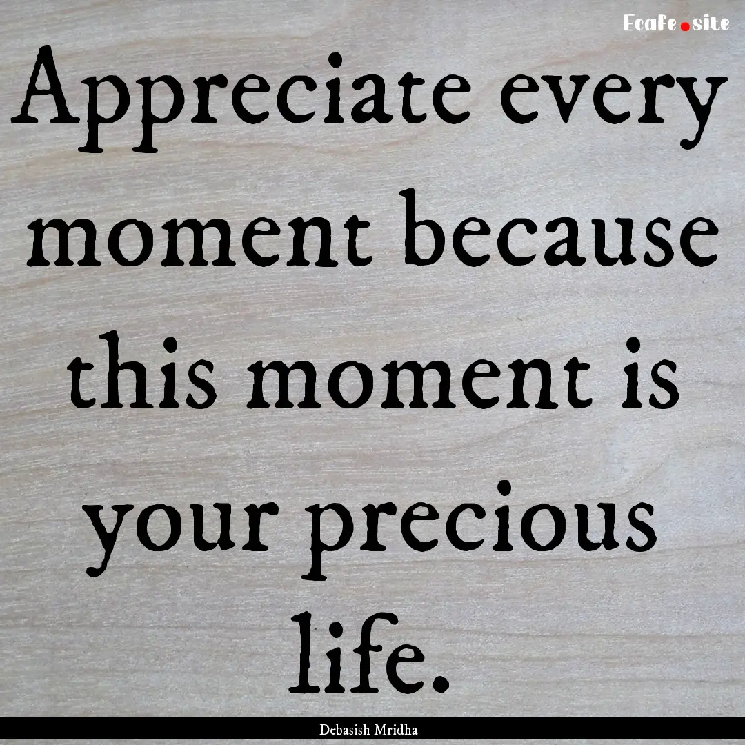 Appreciate every moment because this moment.... : Quote by Debasish Mridha