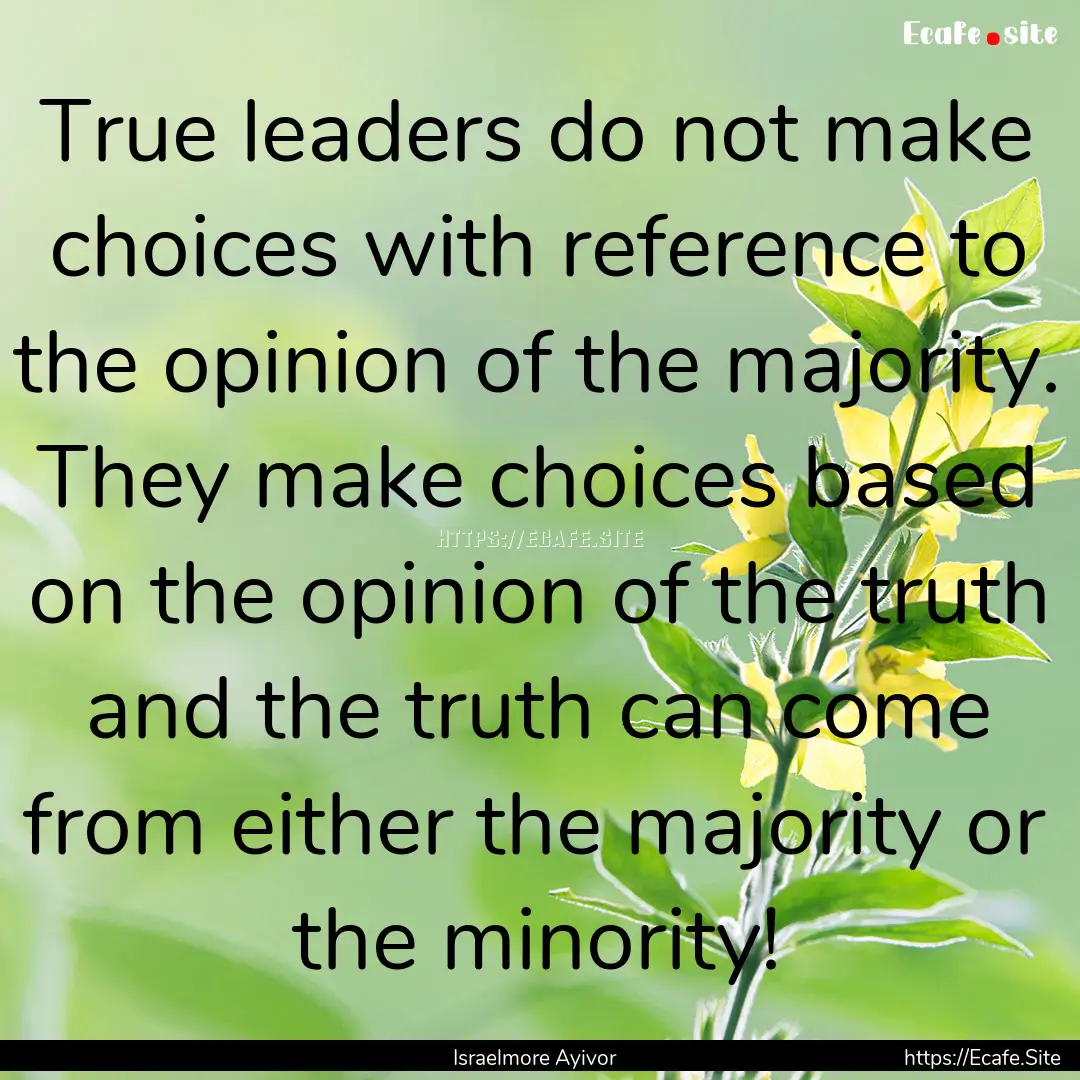 True leaders do not make choices with reference.... : Quote by Israelmore Ayivor