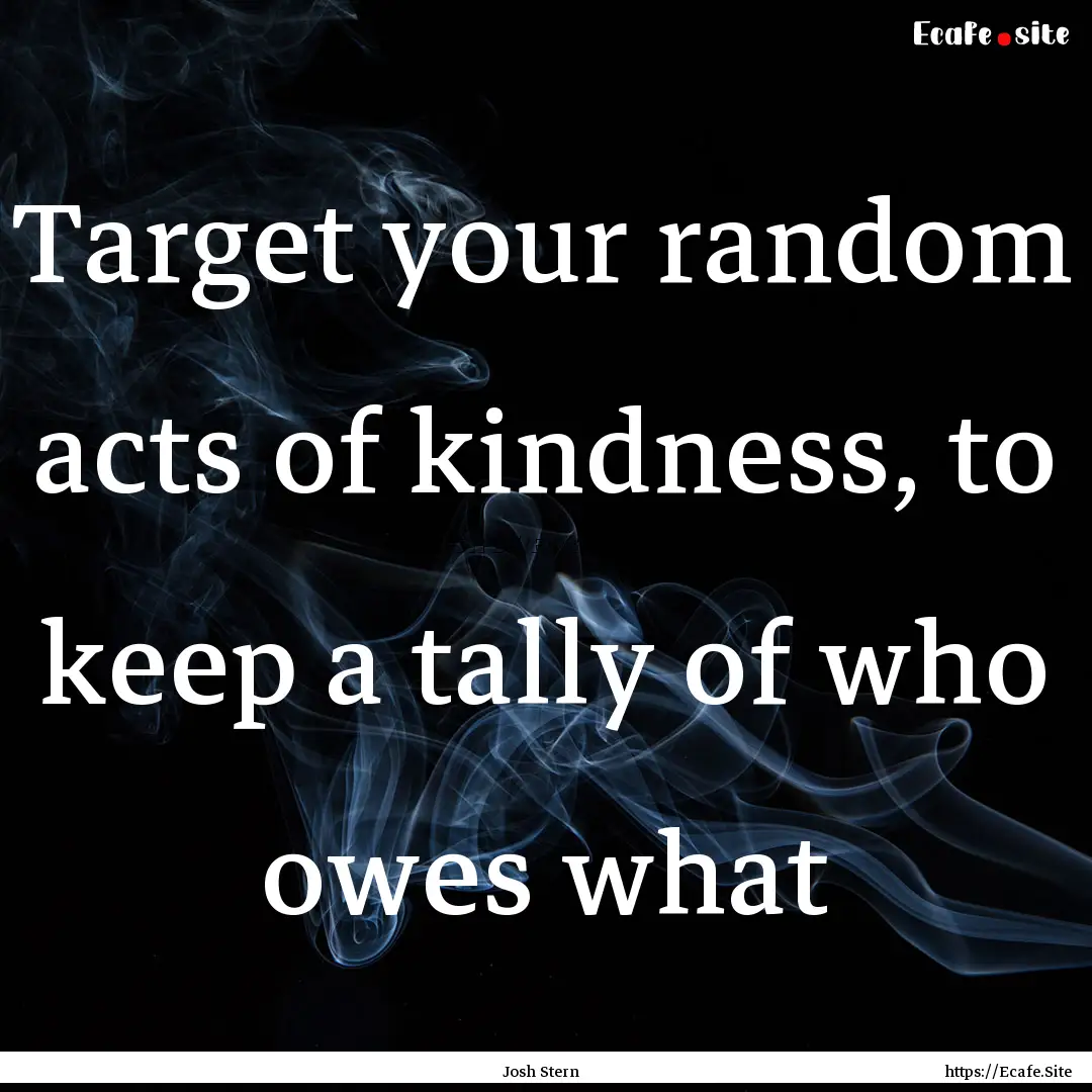 Target your random acts of kindness, to keep.... : Quote by Josh Stern