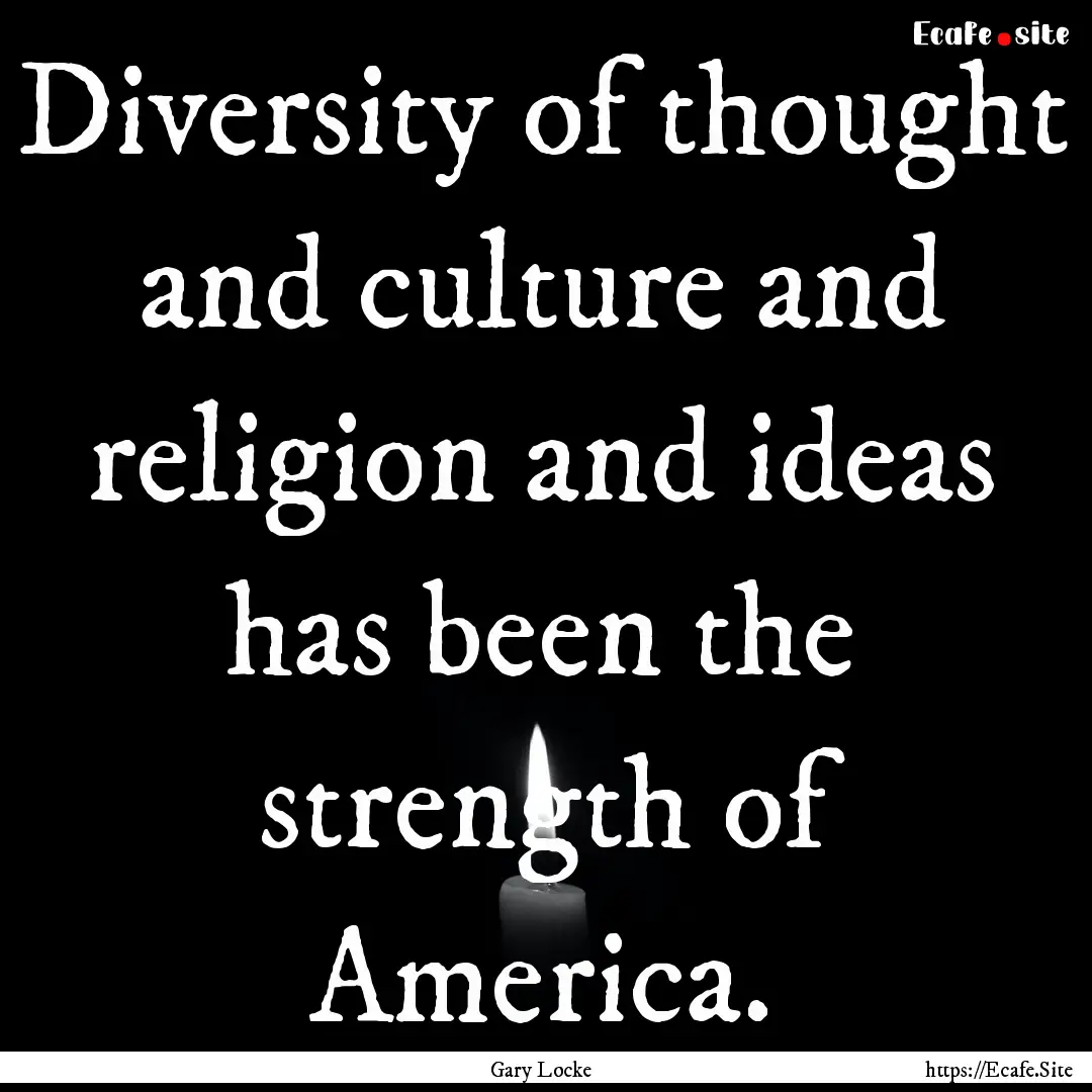 Diversity of thought and culture and religion.... : Quote by Gary Locke