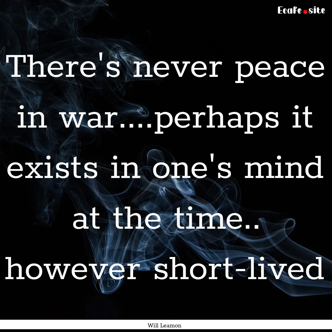 There's never peace in war....perhaps it.... : Quote by Will Leamon