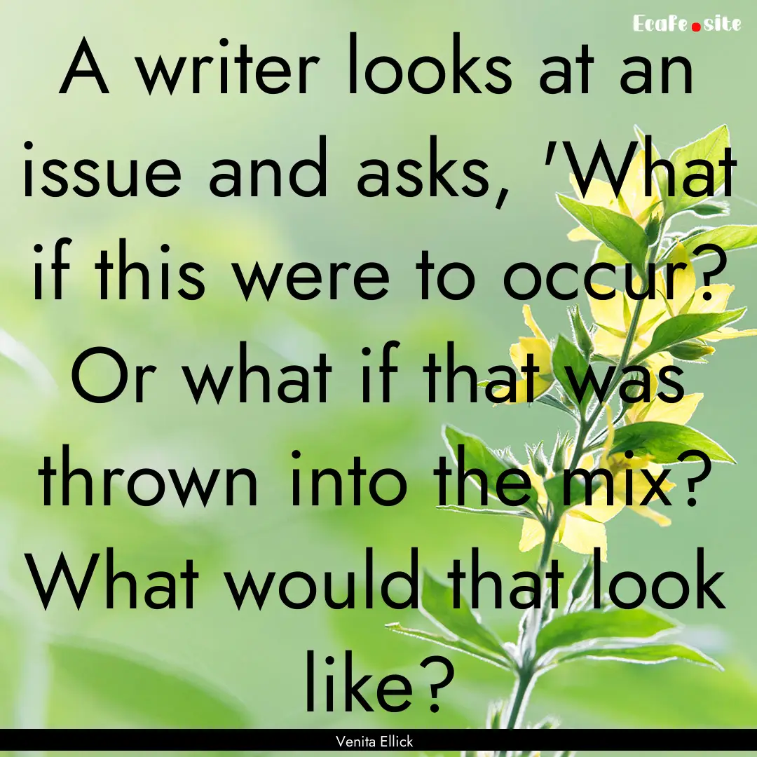 A writer looks at an issue and asks, 'What.... : Quote by Venita Ellick