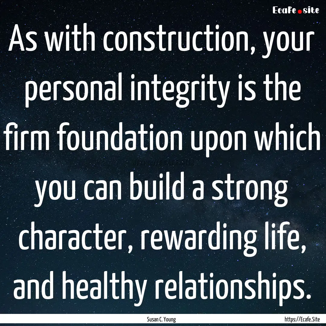 As with construction, your personal integrity.... : Quote by Susan C. Young