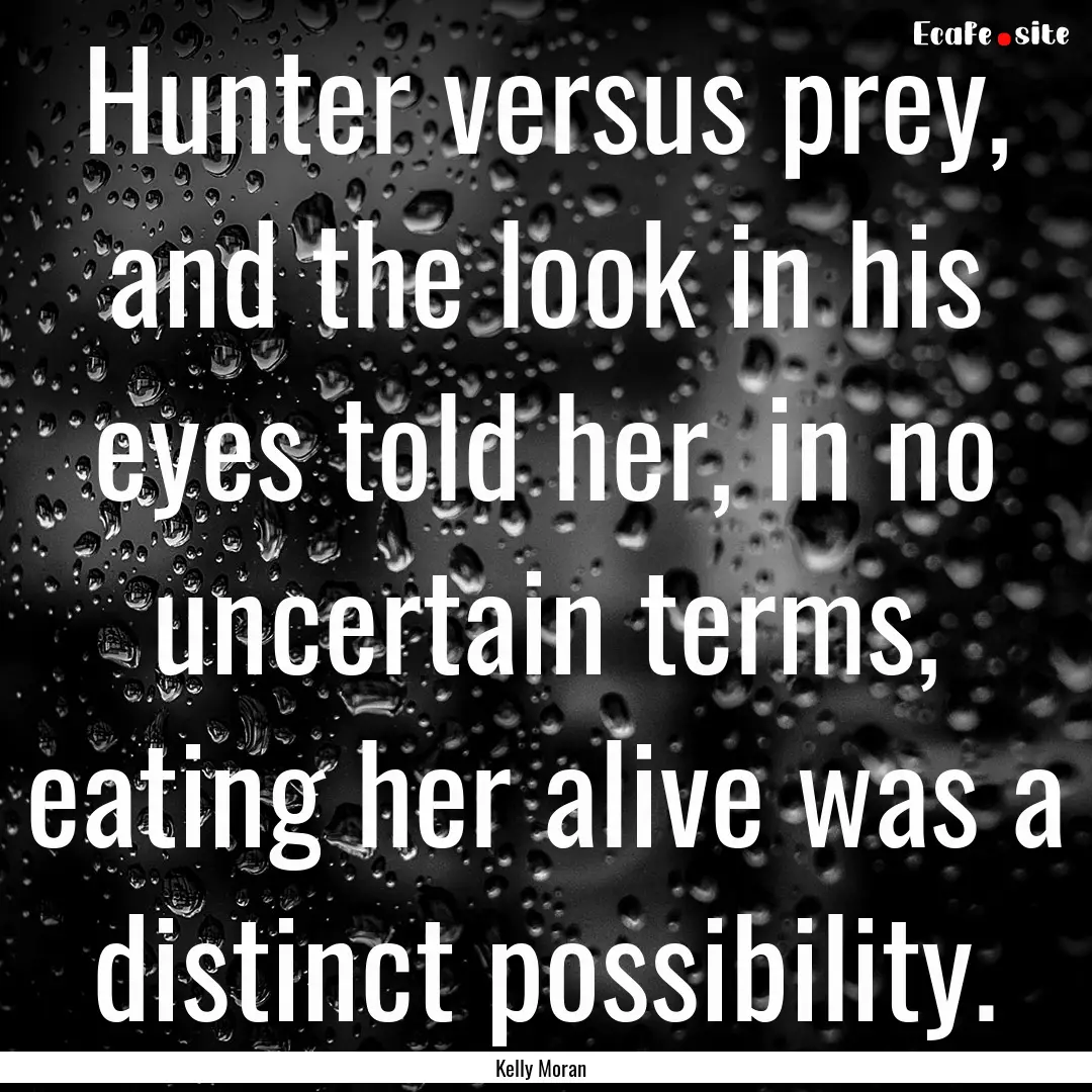 Hunter versus prey, and the look in his eyes.... : Quote by Kelly Moran