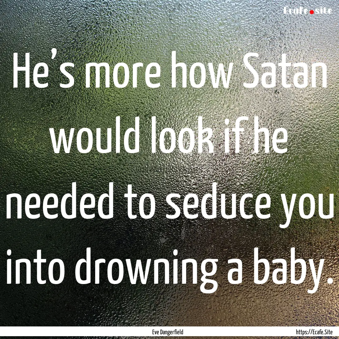 He’s more how Satan would look if he needed.... : Quote by Eve Dangerfield