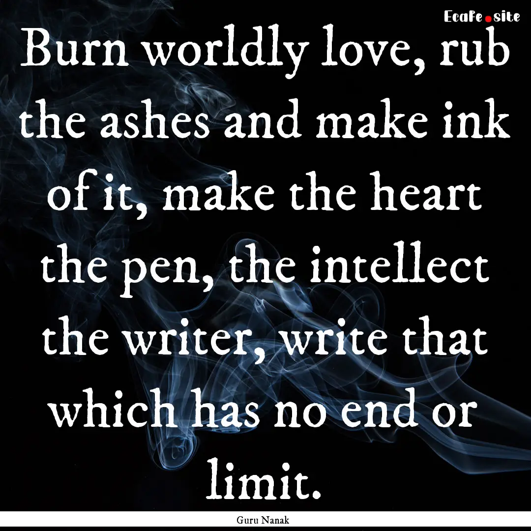 Burn worldly love, rub the ashes and make.... : Quote by Guru Nanak