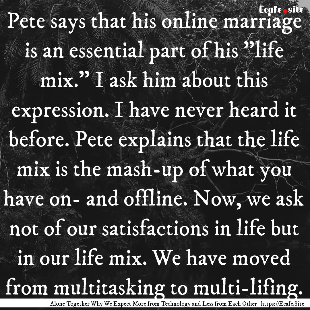 Pete says that his online marriage is an.... : Quote by Alone Together Why We Expect More from Technology and Less from Each Other