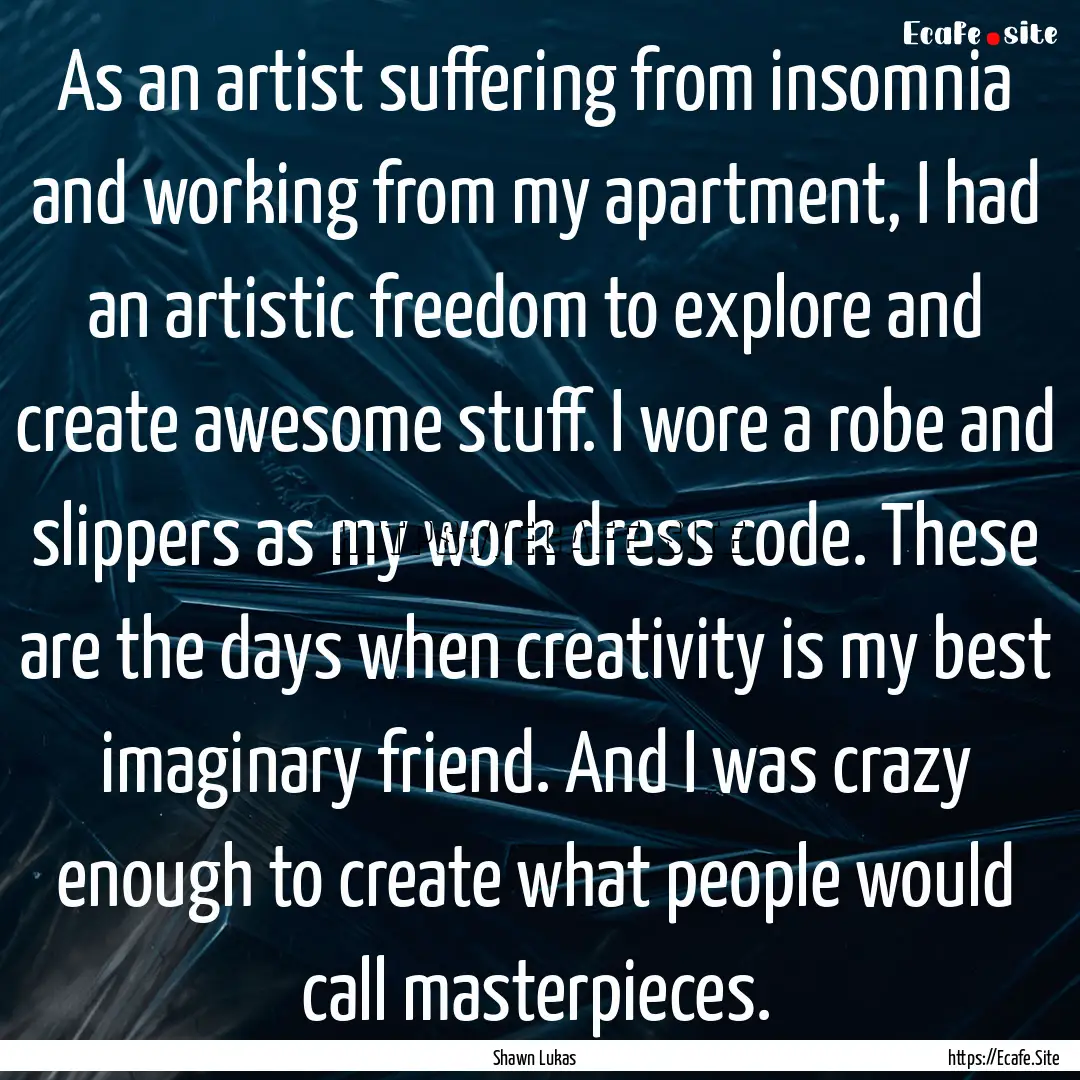 As an artist suffering from insomnia and.... : Quote by Shawn Lukas