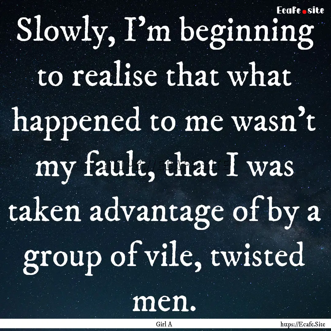 Slowly, I'm beginning to realise that what.... : Quote by Girl A