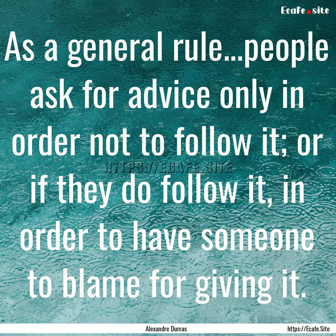 As a general rule...people ask for advice.... : Quote by Alexandre Dumas