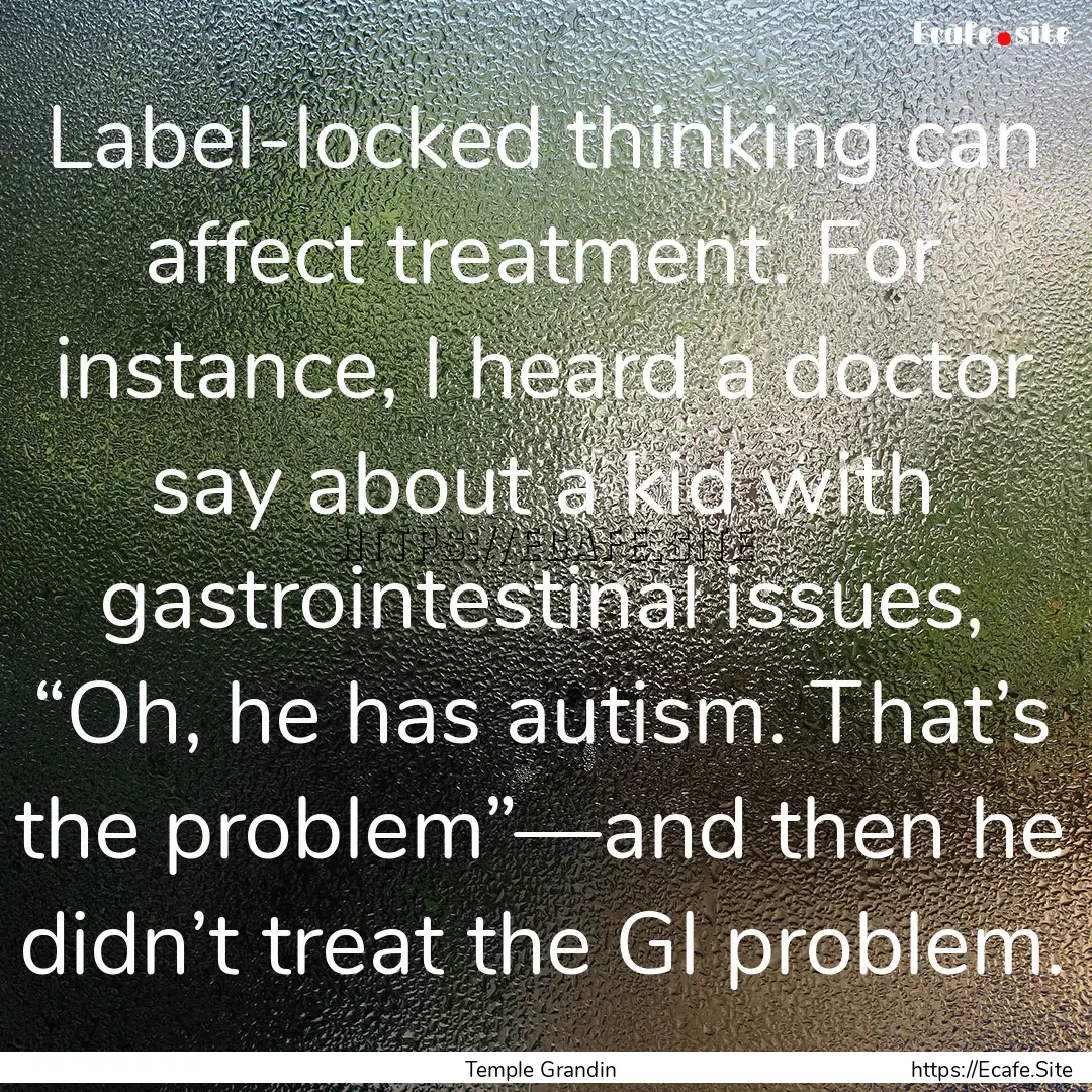 Label-locked thinking can affect treatment..... : Quote by Temple Grandin