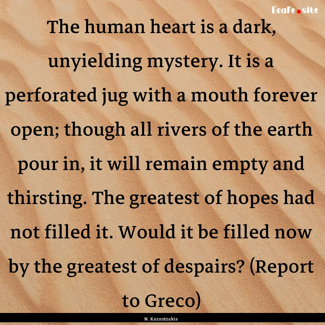 The human heart is a dark, unyielding mystery..... : Quote by N. Kazantzakis