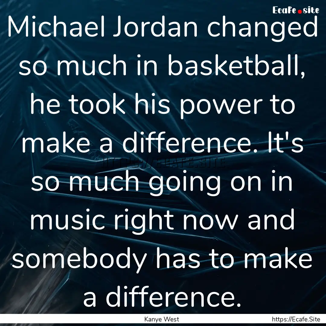 Michael Jordan changed so much in basketball,.... : Quote by Kanye West