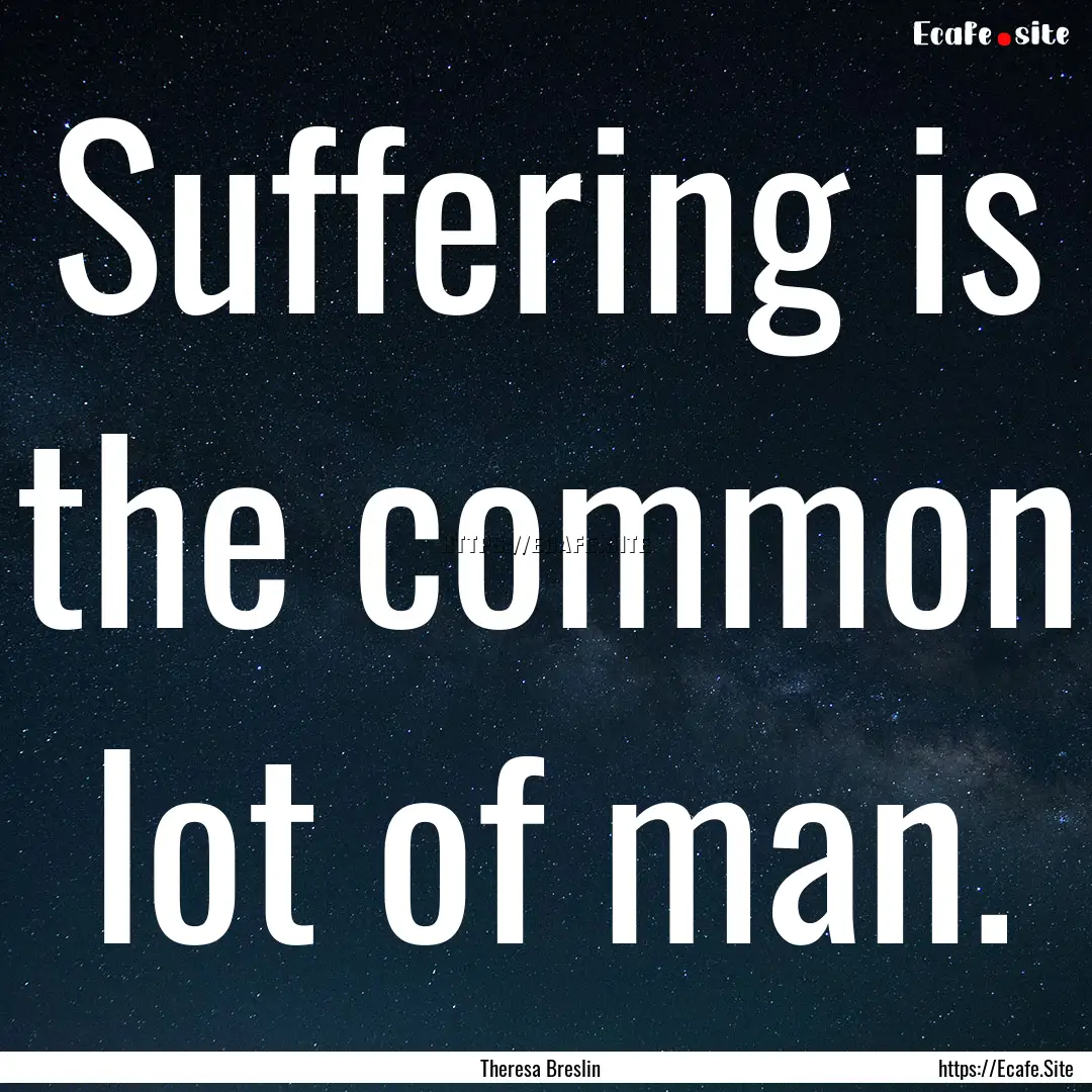 Suffering is the common lot of man. : Quote by Theresa Breslin