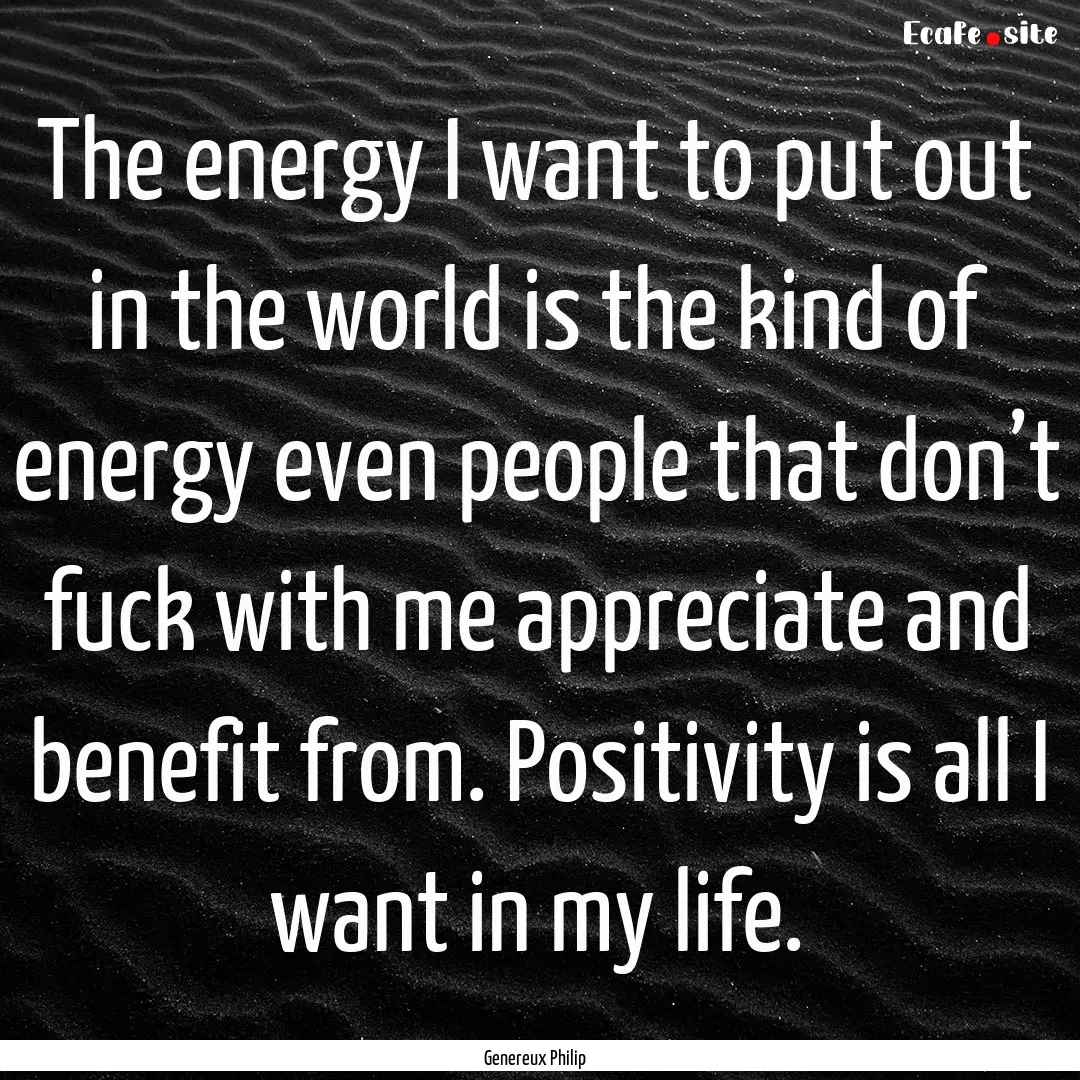 The energy I want to put out in the world.... : Quote by Genereux Philip