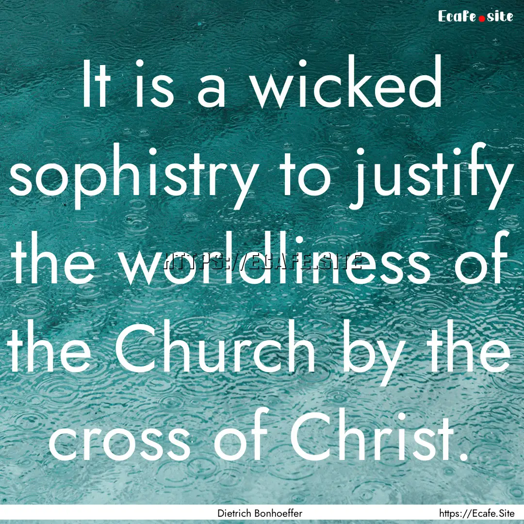 It is a wicked sophistry to justify the worldliness.... : Quote by Dietrich Bonhoeffer