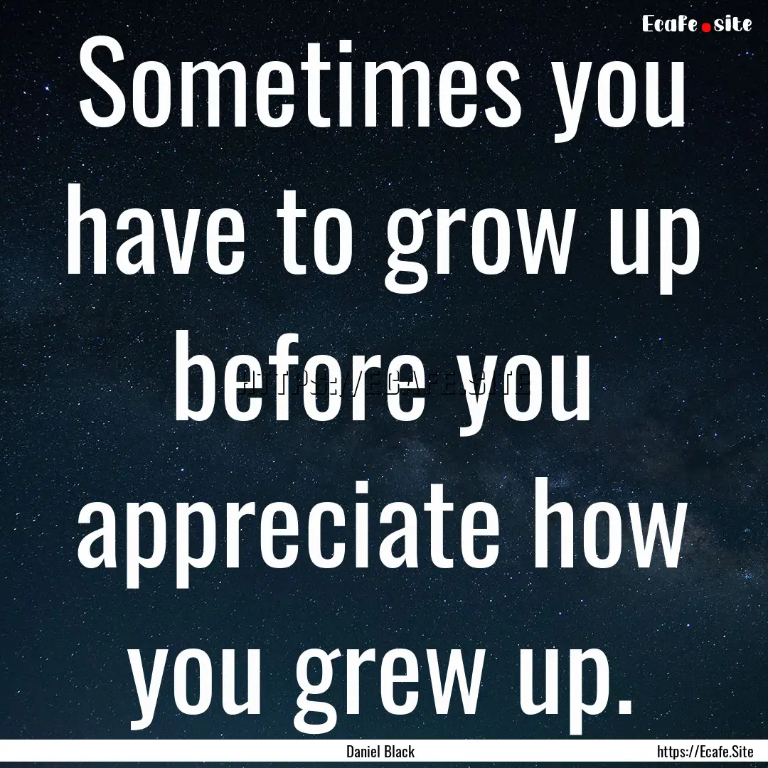 Sometimes you have to grow up before you.... : Quote by Daniel Black