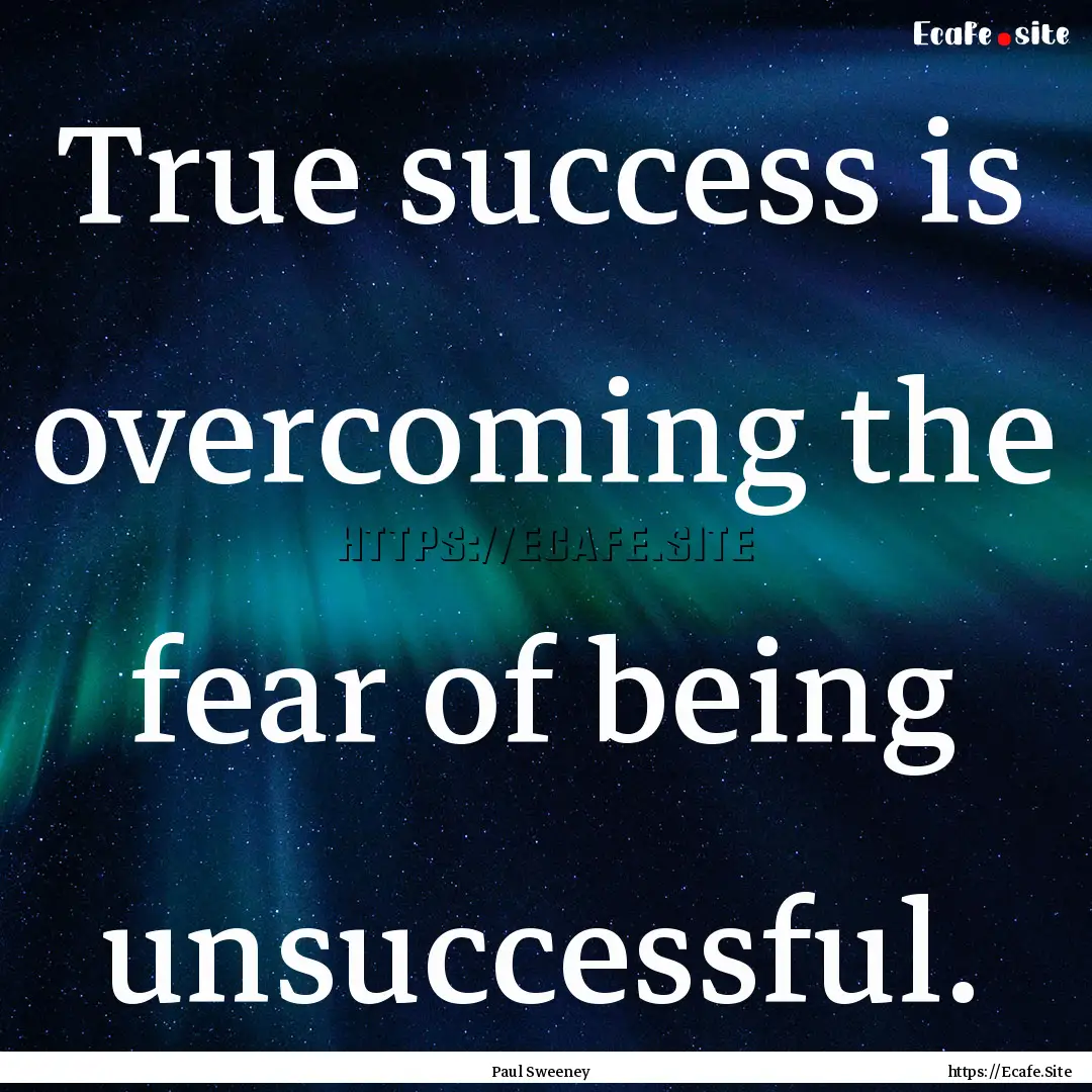 True success is overcoming the fear of being.... : Quote by Paul Sweeney