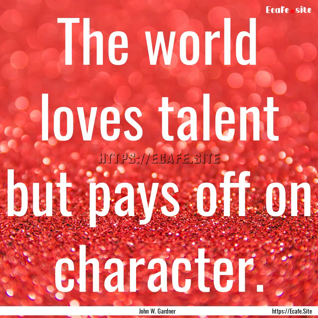 The world loves talent but pays off on character..... : Quote by John W. Gardner