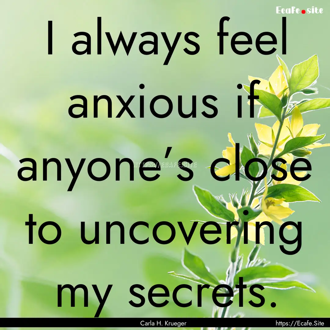 I always feel anxious if anyone’s close.... : Quote by Carla H. Krueger