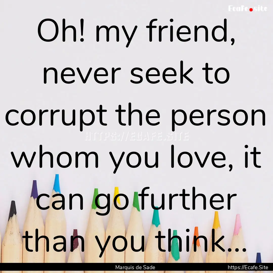 Oh! my friend, never seek to corrupt the.... : Quote by Marquis de Sade