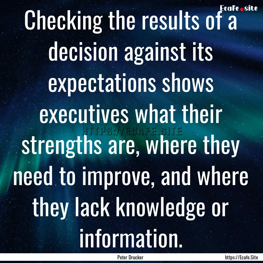 Checking the results of a decision against.... : Quote by Peter Drucker