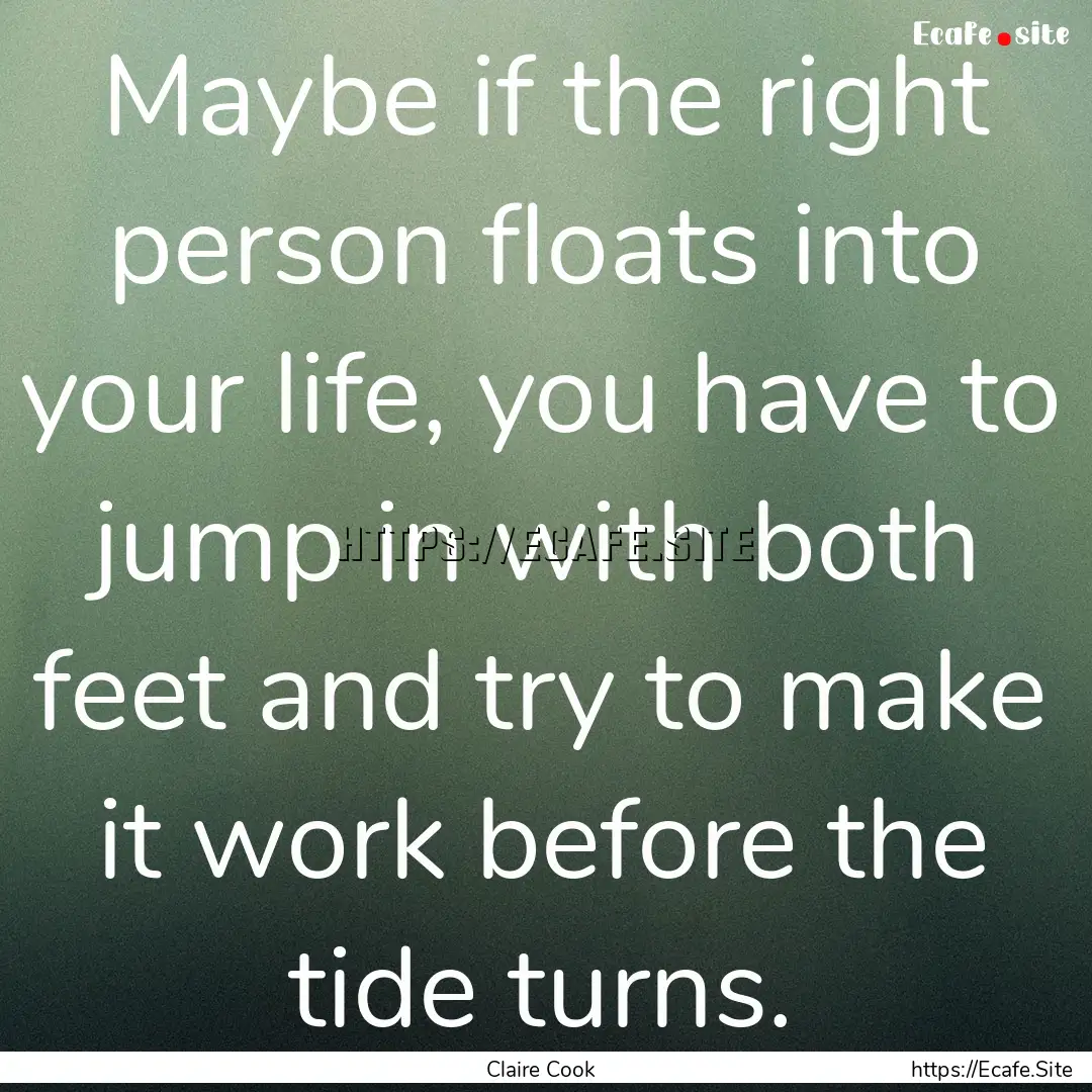 Maybe if the right person floats into your.... : Quote by Claire Cook