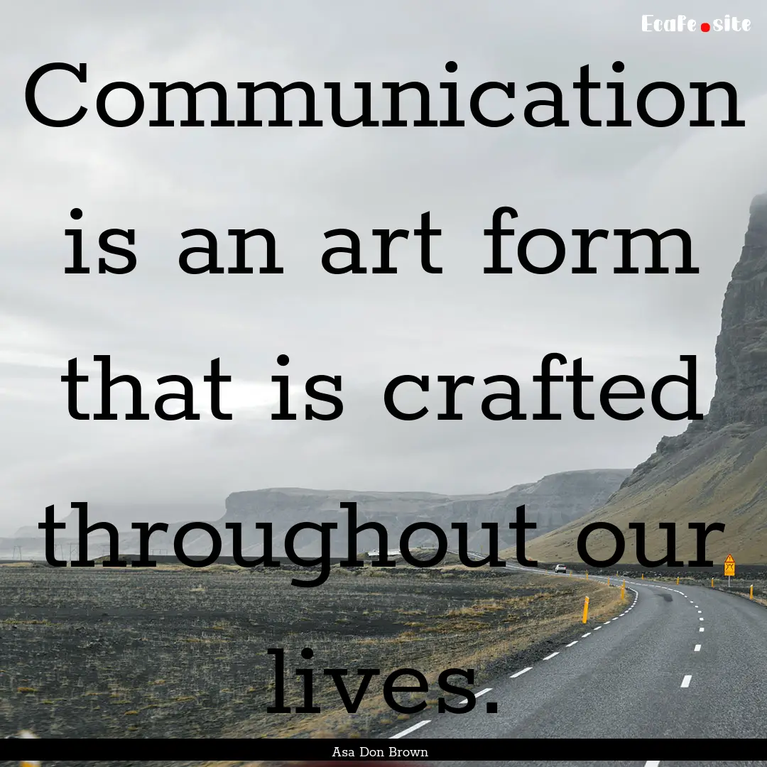 Communication is an art form that is crafted.... : Quote by Asa Don Brown