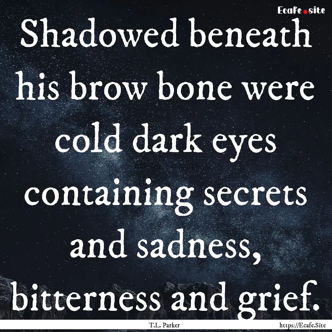 Shadowed beneath his brow bone were cold.... : Quote by T.L. Parker