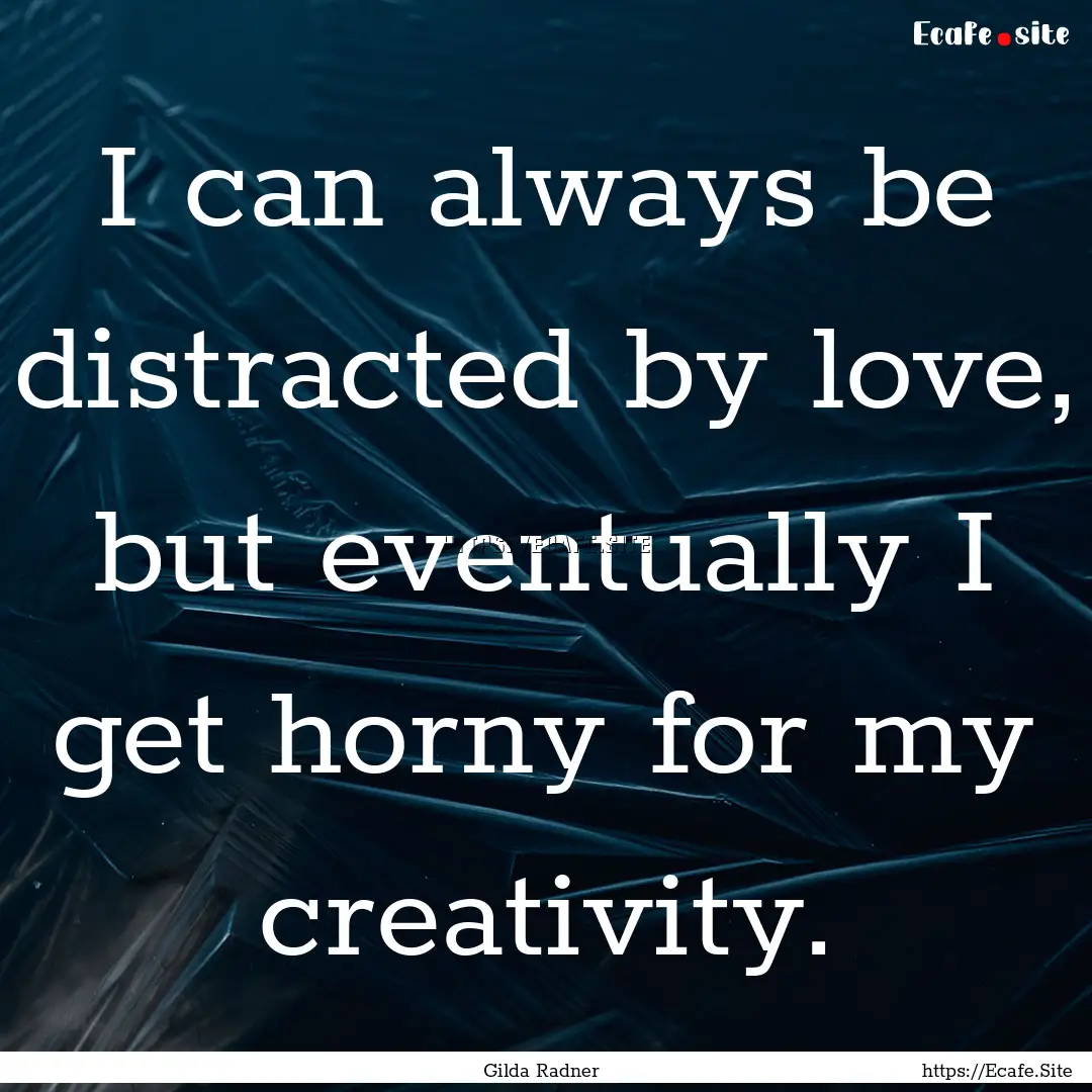 I can always be distracted by love, but eventually.... : Quote by Gilda Radner