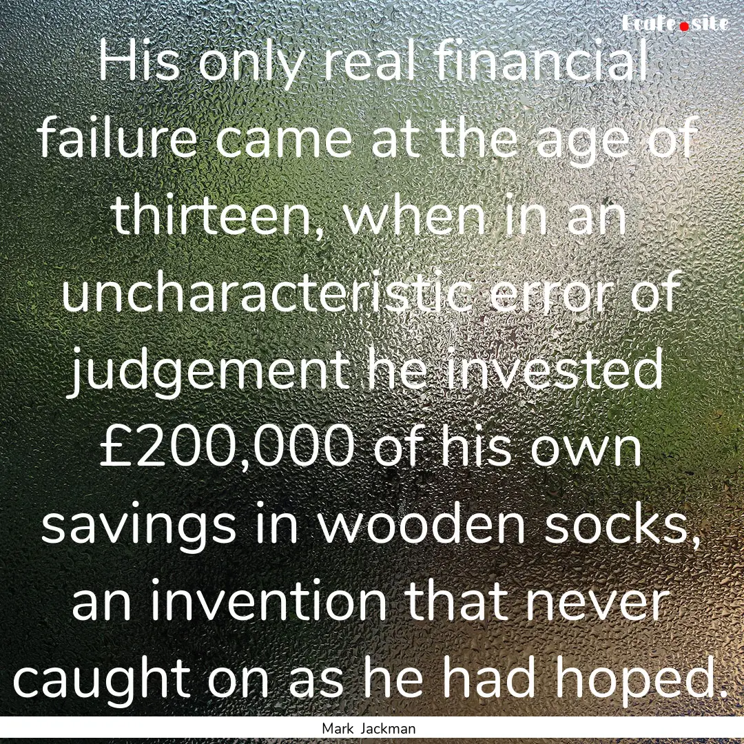 His only real financial failure came at the.... : Quote by Mark Jackman