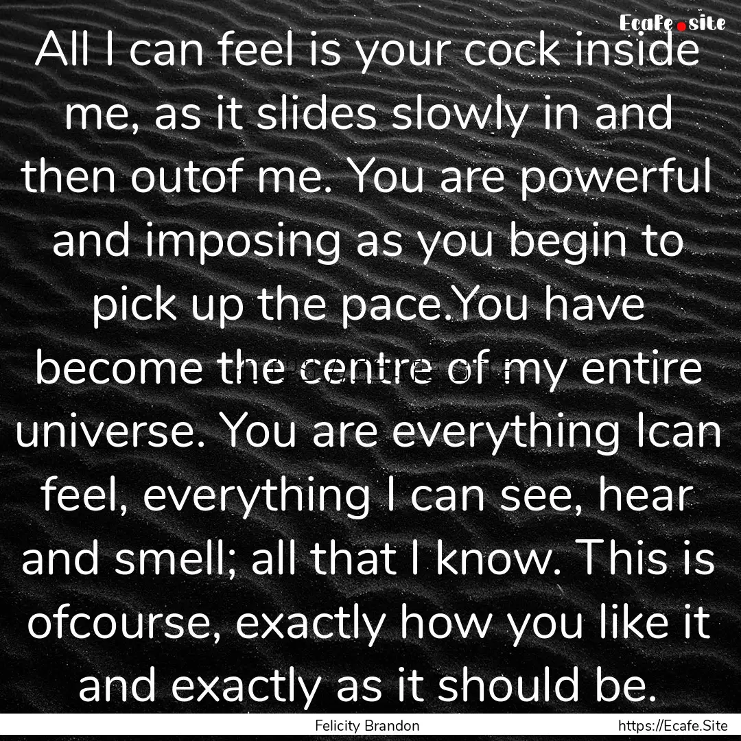 All I can feel is your cock inside me, as.... : Quote by Felicity Brandon